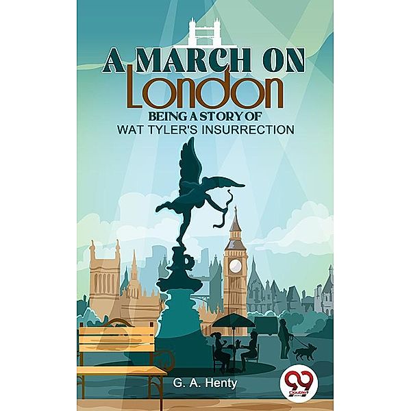 A March On London Being A Story Of Wat Tyler'S Insurrection, G. A. Henty