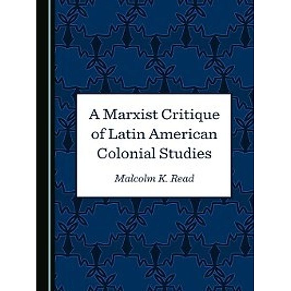 A Marxist Critique of Latin American Colonial Studies, Malcolm K. Read