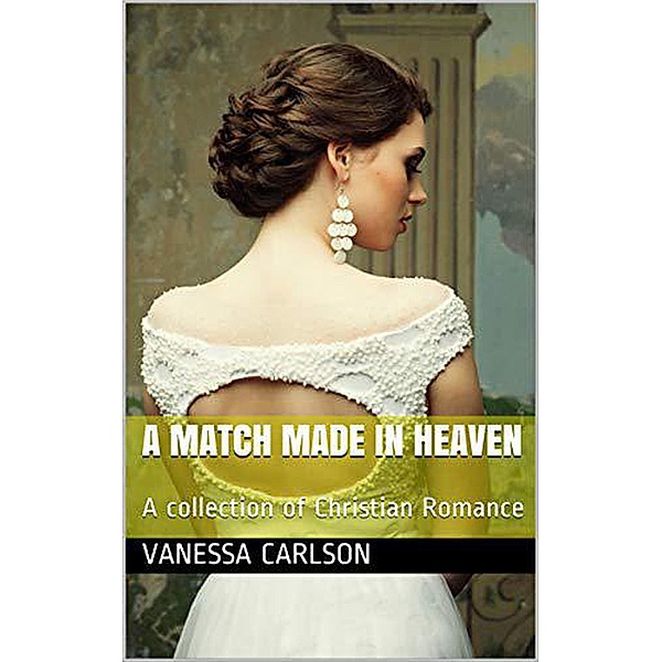 A Match Made In Heaven A Collection of Christian Romance, Vanessa Carlson
