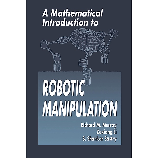 A Mathematical Introduction to Robotic Manipulation, Richard M. Murray, Zexiang Li, S. Shankar Sastry