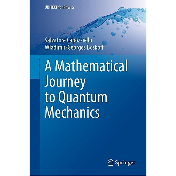 A Mathematical Journey to Quantum Mechanics / UNITEXT for Physics, Salvatore Capozziello, Wladimir-Georges Boskoff