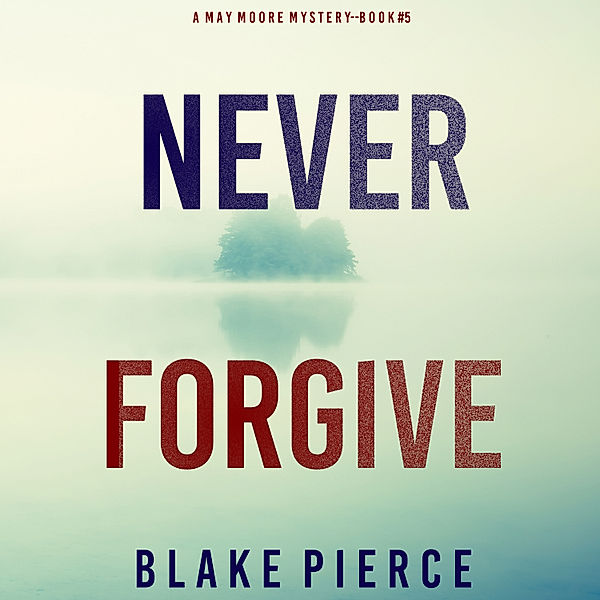 A May Moore Suspense Thriller - 5 - Never Forgive (A May Moore Suspense Thriller—Book 5), Blake Pierce