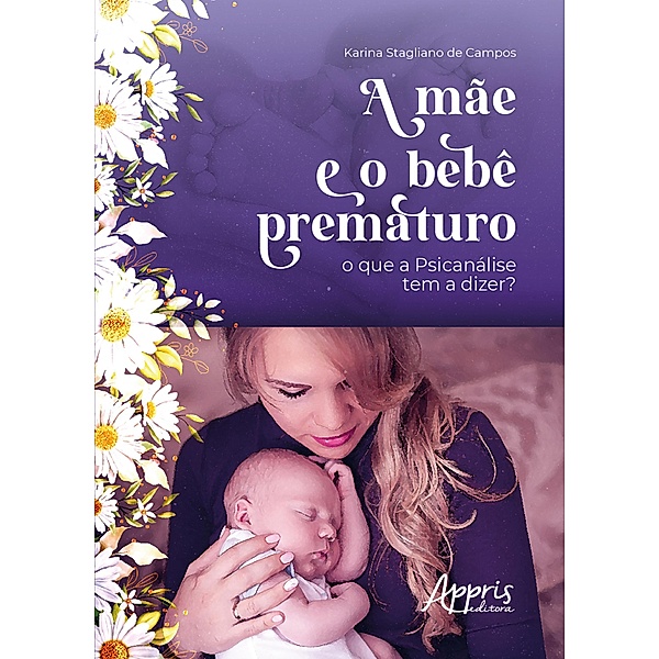 A Mãe e o Bebê Prematuro: O que a Psicanálise Tem a Dizer?, Karina Stagliano de Campos