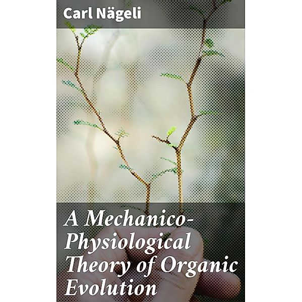 A Mechanico-Physiological Theory of Organic Evolution, Carl Nägeli