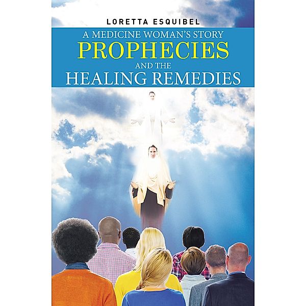 A Medicine Woman's Story, Prophecies and the Healing Remedies, Loretta Esquibel
