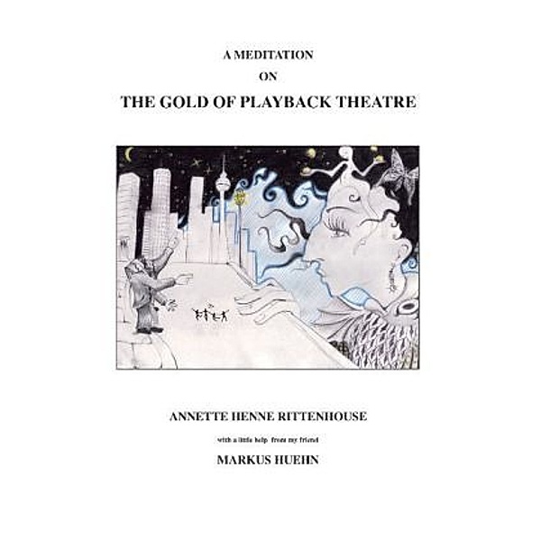 A Meditation On The Gold Of Playback Theatre, Annette Henne Rittenhouse, Annette Henne Rittenhouse, Markus Huehn