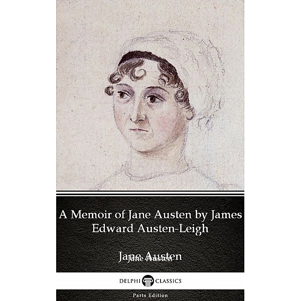 A Memoir of Jane Austen by James Edward Austen-Leigh by Jane Austen (Illustrated) / Delphi Parts Edition (Jane Austen) Bd.13, Jane Austen