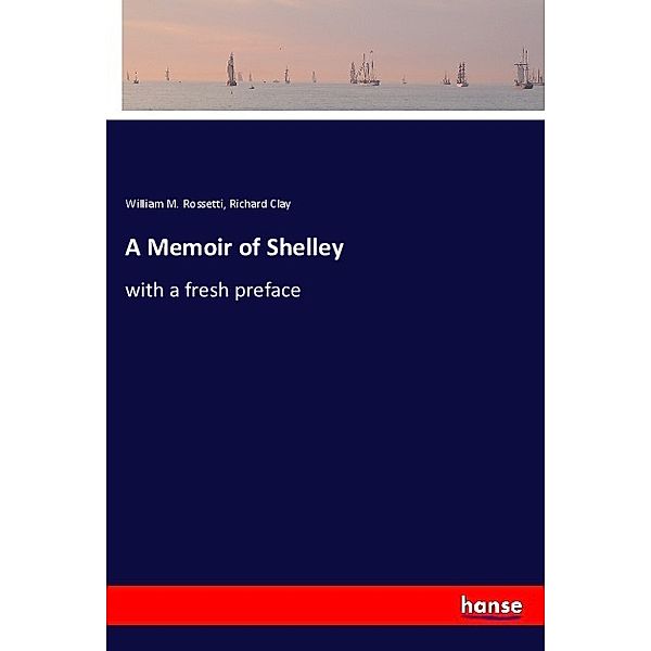 A Memoir of Shelley, William M. Rossetti, Richard Clay