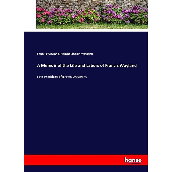 A Memoir of the Life and Labors of Francis Wayland, Francis Wayland, Heman Lincoln Wayland