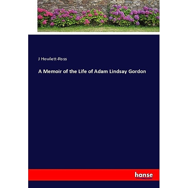 A Memoir of the Life of Adam Lindsay Gordon, J Howlett-Ross