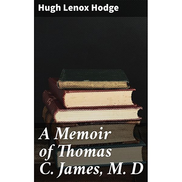 A Memoir of Thomas C. James, M. D, Hugh Lenox Hodge