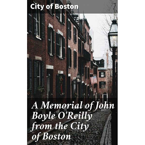 A Memorial of John Boyle O'Reilly from the City of Boston, City Of Boston