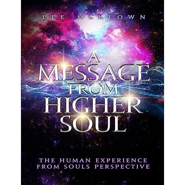 A Message from Higher Soul the Human Experience from Souls Perspective, Lee Mckeown