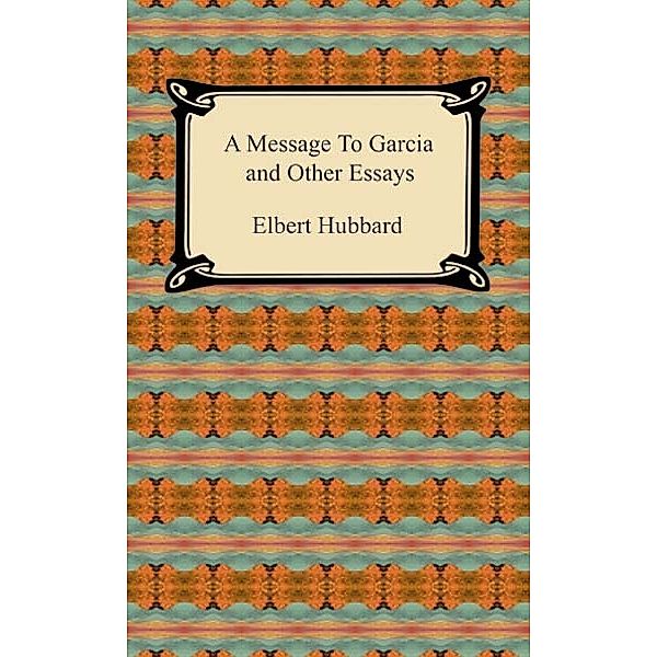 A Message to Garcia and Other Essays, Elbert Hubbard