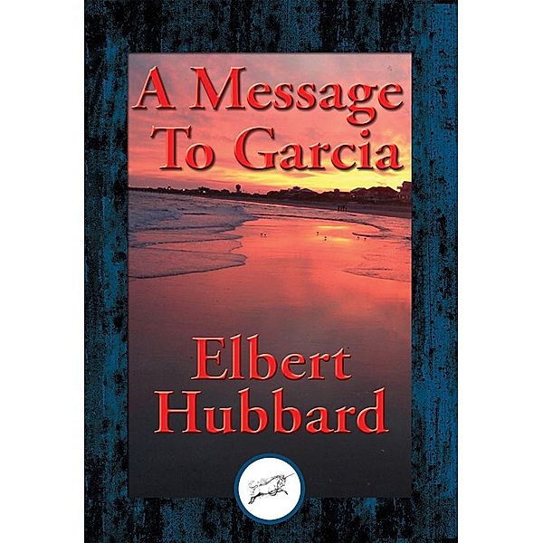 A Message To Garcia / Dancing Unicorn Books, Elbert Hubbard