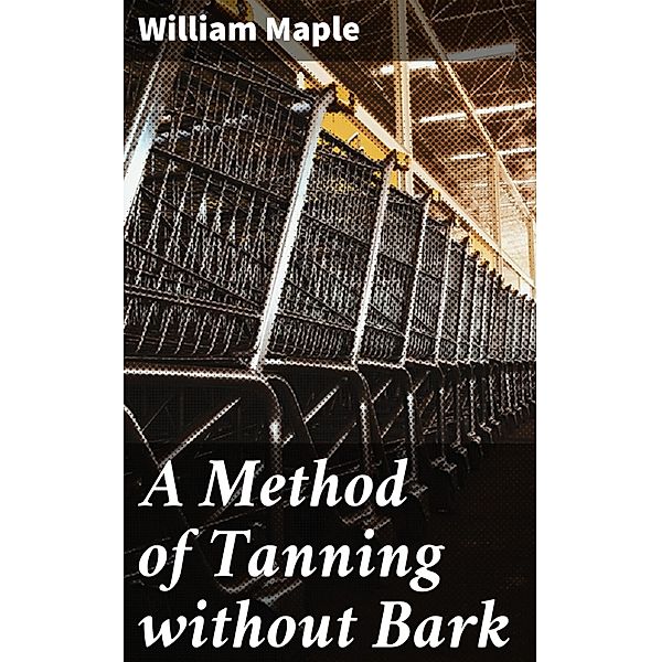 A Method of Tanning without Bark, William Maple