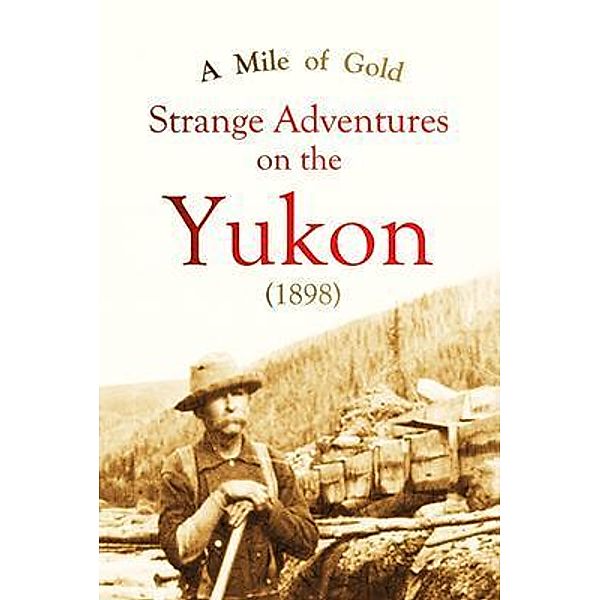 A Mile of Gold Strange Adventures  on the Yukon (1898), William M. Stanley