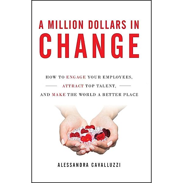 A Million Dollars in Change: How to Engage Your Employees, Attract Top Talent, and Make the World a Better Place, Alessandra Cavalluzzi