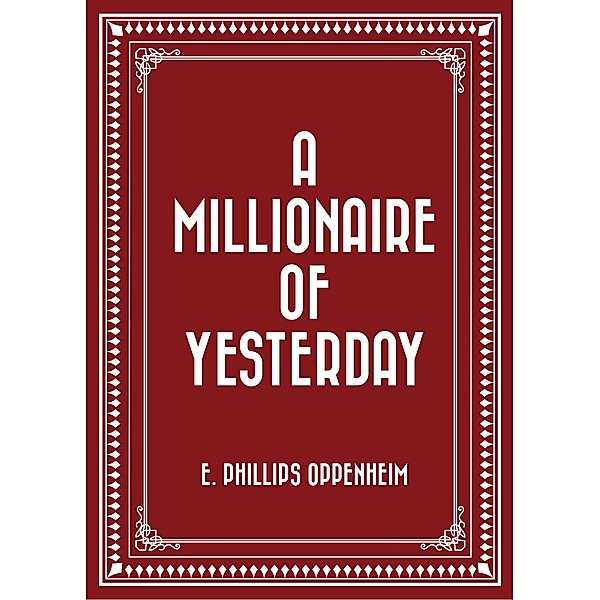 A Millionaire of Yesterday, E. Phillips Oppenheim