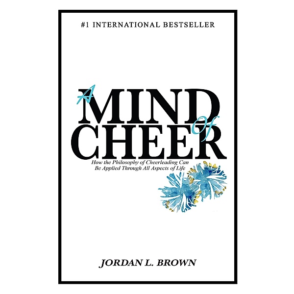 A Mind of Cheer: How the Philosophy of Cheerleading Can be Applied Through All Aspects of Life, Jordan L. Brown