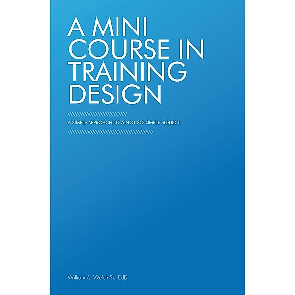 A Mini Course in Training Design, William A. Welch Sr. EdD