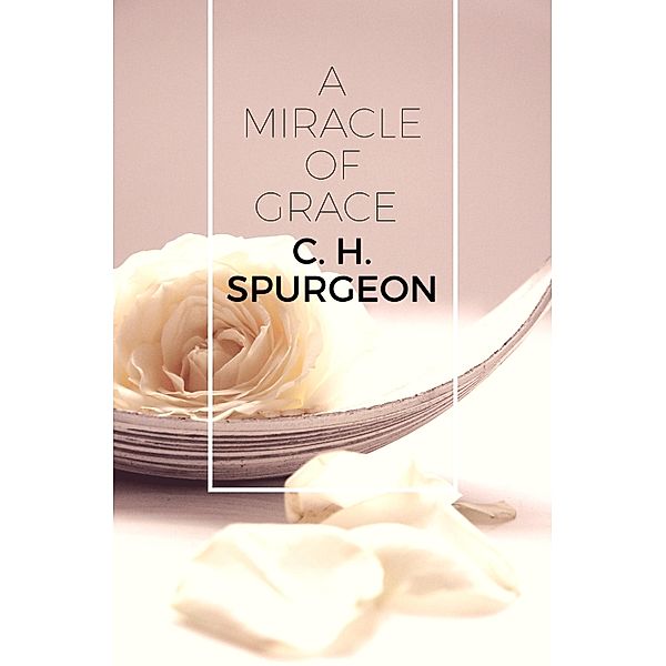 A Miracle of Grace / Selected Christian Literature, C. H. Spurgeon