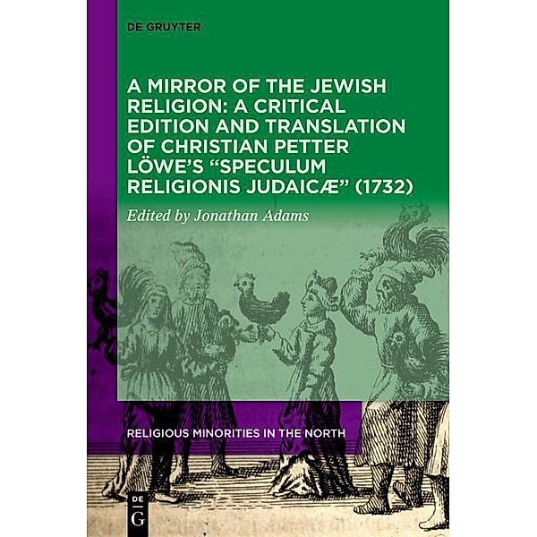 A Mirror of the Jewish Religion: A Critical Edition and Translation of Christian Petter Löwe's Speculum Religionis Judaicæ (1732) / Religious Minorities in the North
