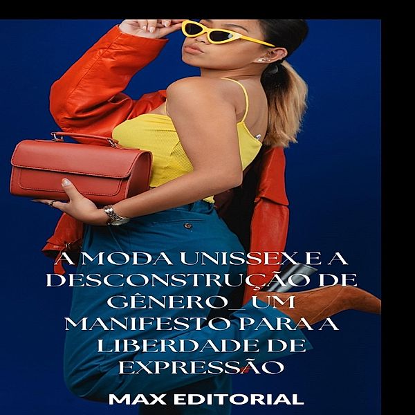 A Moda Unissex e a Desconstrução de Gênero: Um Manifesto para a Liberdade de Expressão / SÉRIE: MODAS Bd.1, Max Editorial