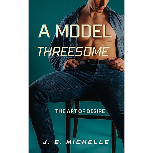 A Model Threesome (The Art of Desire) / The Art of Desire, J. E. Michelle