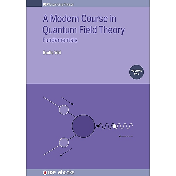 A Modern Course in Quantum Field Theory, Volume 1, Badis Ydri