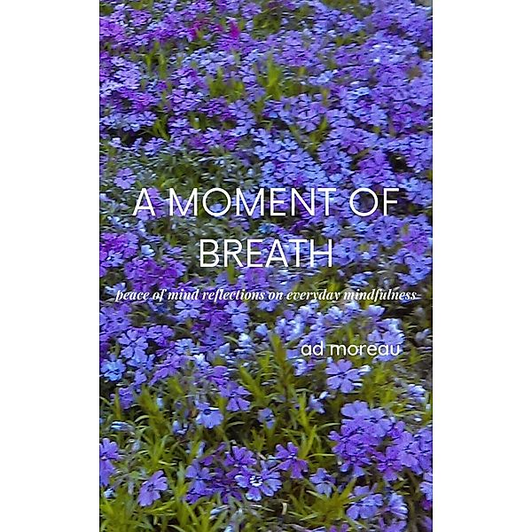 A Moment of Breath:  Peace of Mind Reflections on Everyday Mindfulness, Ad Moreau