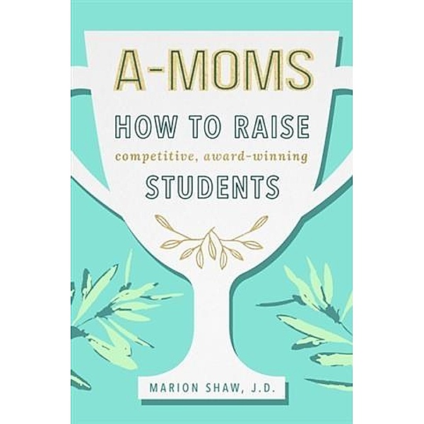 A-Moms: How to Raise Competitive Award-Winning Students, Marion Shaw