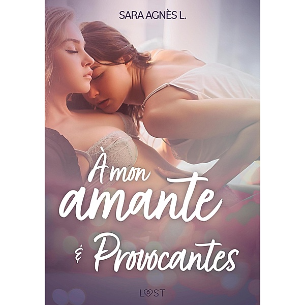 À mon amante et Provocantes - Deux nouvelles érotiques / LUST, Sara Agnès L.
