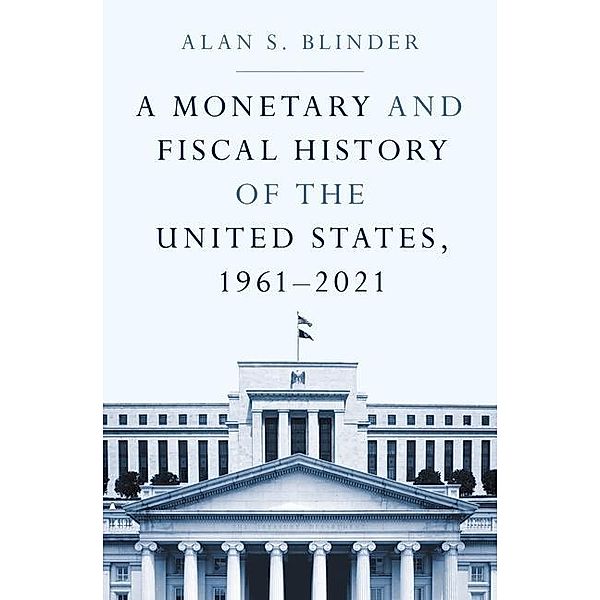 A Monetary and Fiscal History of the United States, 1961-2021, Alan S. Blinder