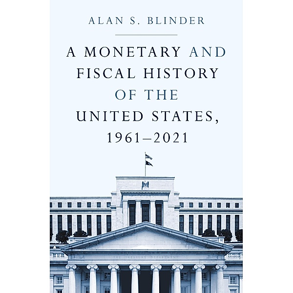 A Monetary and Fiscal History of the United States, 1961-2021, Alan S. Blinder