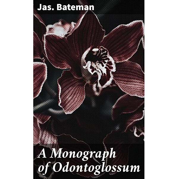 A Monograph of Odontoglossum, Jas. Bateman