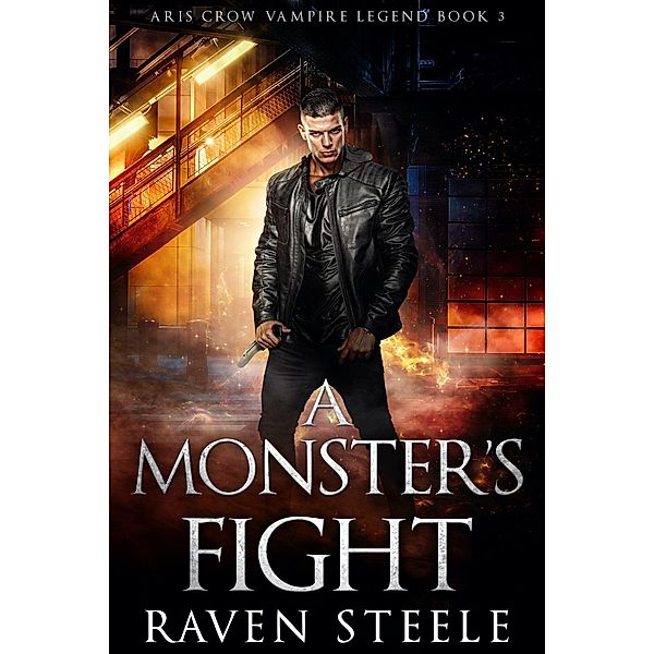 A Monster's Fight (Aris Crow Vampire Legend, #3) / Aris Crow Vampire Legend, Raven Steele
