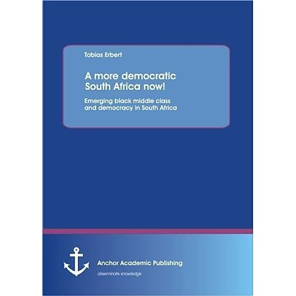 A more democratic South Africa now! Emerging black middle class and democracy in South Africa, Tobias Erbert