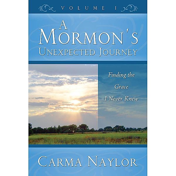 A Mormon's Unexpected Journey (Mormonism to Grace, #1) / Mormonism to Grace, Carma Naylor