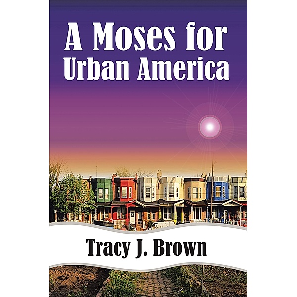 A Moses For Urban America, Tracy J. Brown