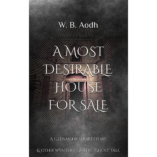 A Most Desirable House for Sale  A Glenmoor Short Story  & Other Wynter's Gothic Ghost Tale (Wynter's Gothic Ghost Stories, #1) / Wynter's Gothic Ghost Stories, W. B. Aodh