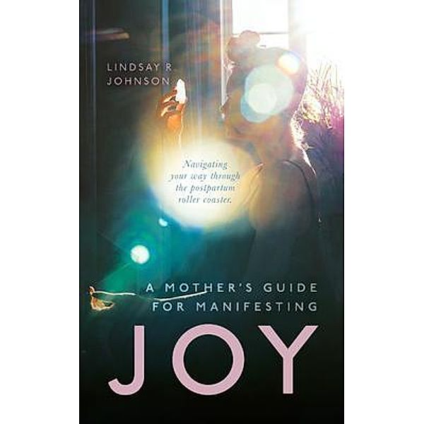 A Mother's Guide for Manifesting JOY, Lindsay Johnson