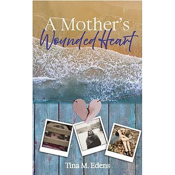 A Mother's Wounded Heart / Blue Fortune Enterprises LLC, Tina Edens