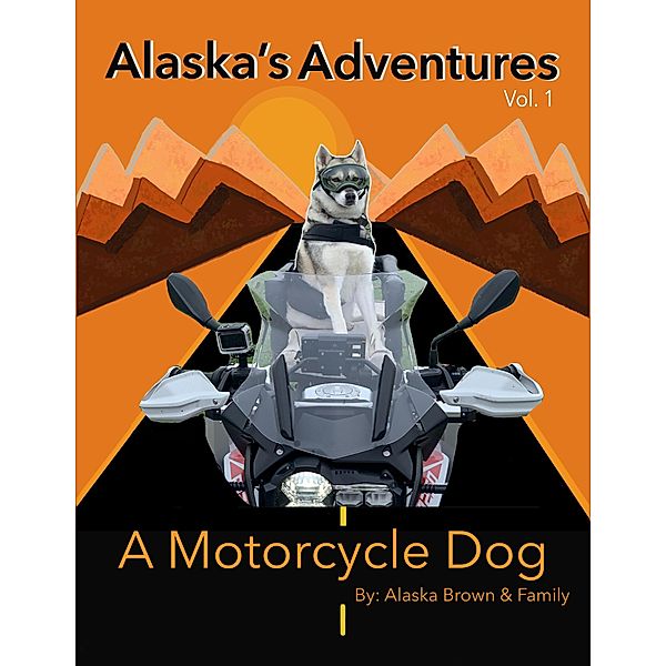 A Motorcycle Dog (Alaska's Adventures, #1) / Alaska's Adventures, Alaska Brown and Family, Kimberleigh Brown, Andrew Brown, Cody Brown