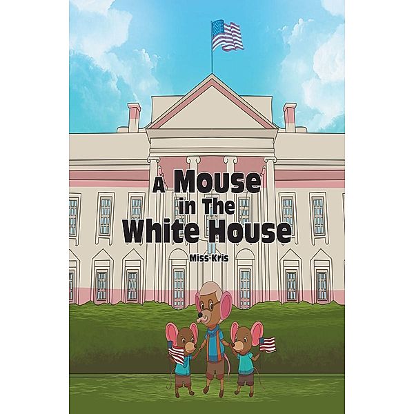 A Mouse in the White House / Page Publishing, Inc., Miss Kris