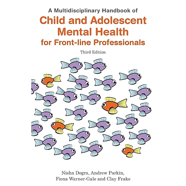 A Multidisciplinary Handbook of Child and Adolescent Mental Health for Front-line Professionals, Third Edition, Nisha Dogra, Andrew Parkin, Fiona Warner-Gale, Clay Frake