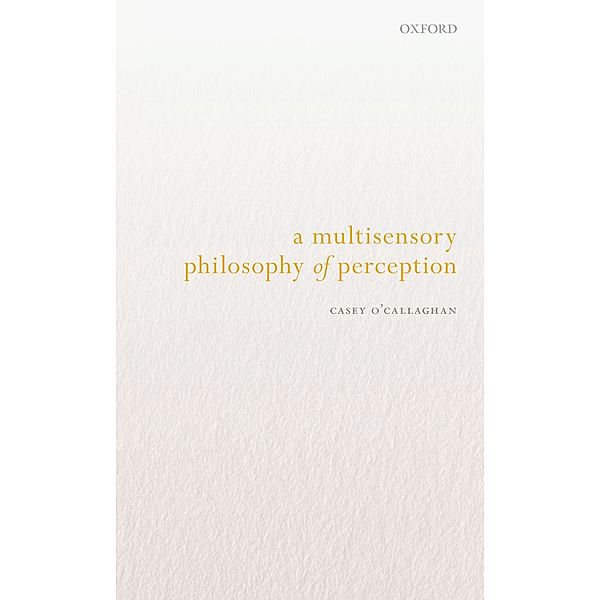 A Multisensory Philosophy of Perception, Casey O'Callaghan