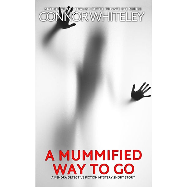 A Mummified Way To Go: A Kendra Detective Fiction Mystery Short Story (Kendra Cold Case Detective Mysteries, #18) / Kendra Cold Case Detective Mysteries, Connor Whiteley