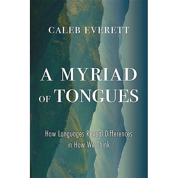 A Myriad of Tongues - How Languages Reveal Differences in How We Think, Caleb Everett