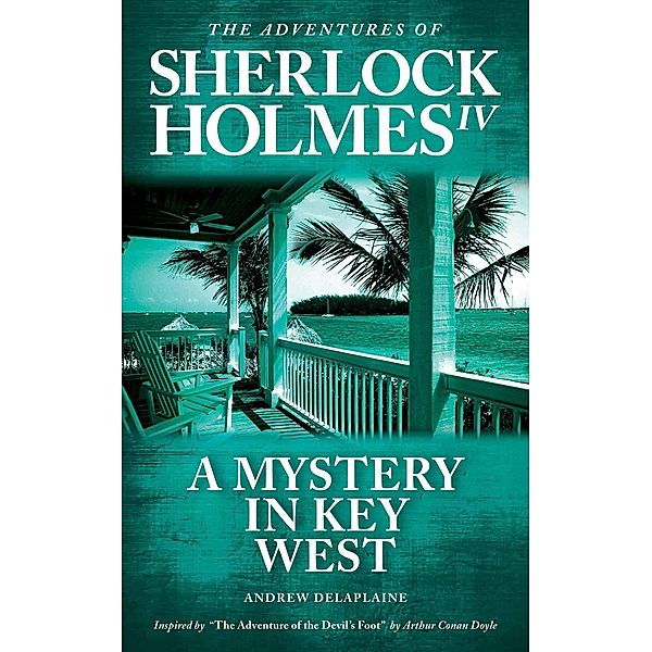 A Mystery in Key West - Inspired by The Adventure of the Devil's Foot by Arthur Conan Doyle (The Adventures of Sherlock Holmes IV) / The Adventures of Sherlock Holmes IV, Andrew Delaplaine